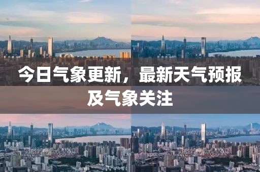 今日气象更新，最新天气预报及气象关注