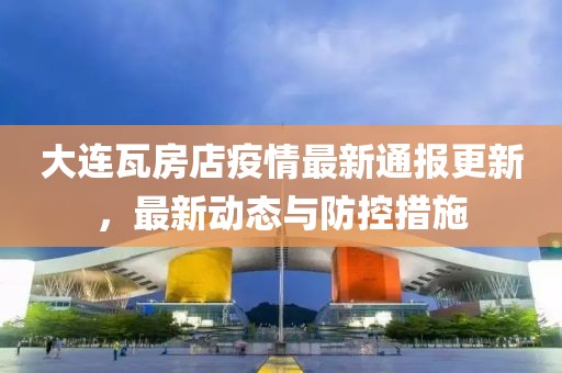 大连瓦房店疫情最新通报更新，最新动态与防控措施