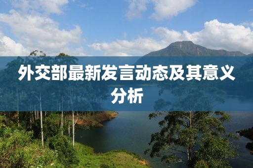 外交部最新发言动态及其意义分析