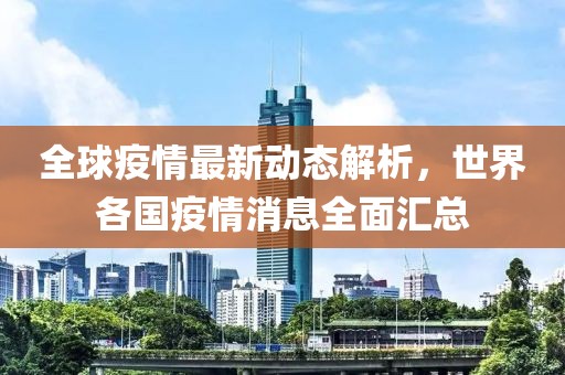 全球疫情最新动态解析，世界各国疫情消息全面汇总