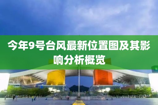 今年9号台风最新位置图及其影响分析概览