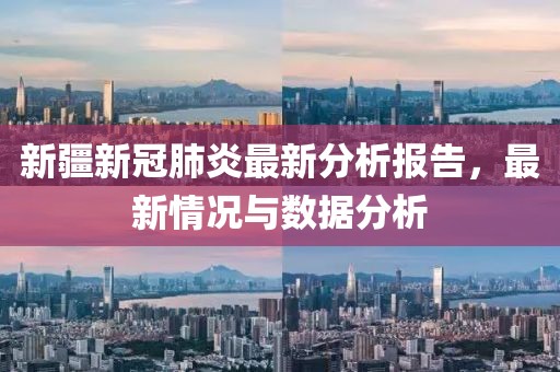 新疆新冠肺炎最新分析报告，最新情况与数据分析