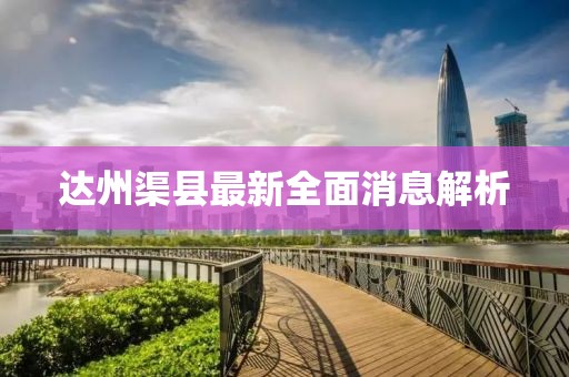 达州渠县最新全面消息解析
