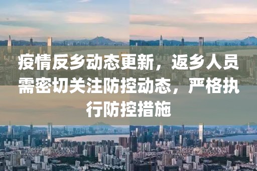疫情反乡动态更新，返乡人员需密切关注防控动态，严格执行防控措施