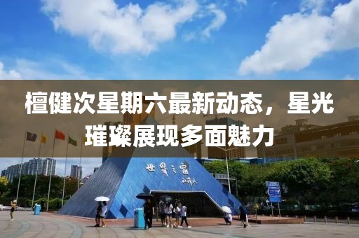 檀健次星期六最新动态，星光璀璨展现多面魅力