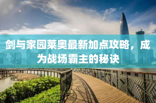 剑与家园莱奥最新加点攻略，成为战场霸主的秘诀