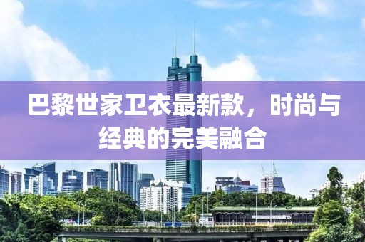 巴黎世家卫衣最新款，时尚与经典的完美融合