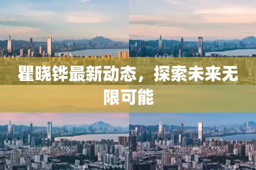 瞿晓铧最新动态，探索未来无限可能