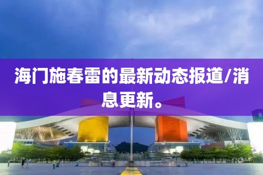 海门施春雷的最新动态报道/消息更新。