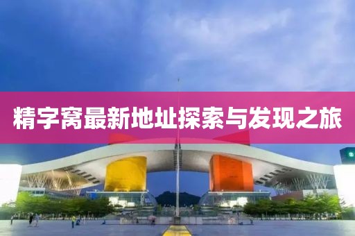 精字窝最新地址探索与发现之旅