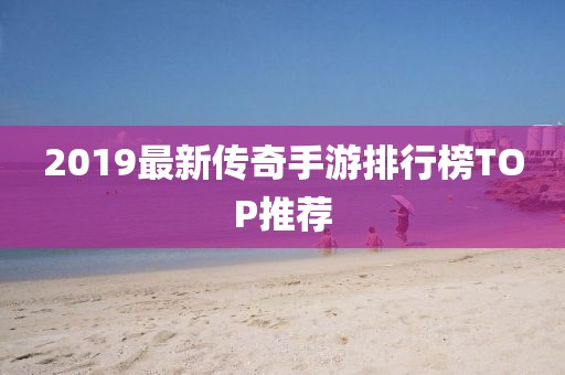 2019最新传奇手游排行榜TOP推荐
