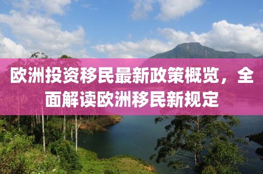 欧洲投资移民最新政策概览，全面解读欧洲移民新规定