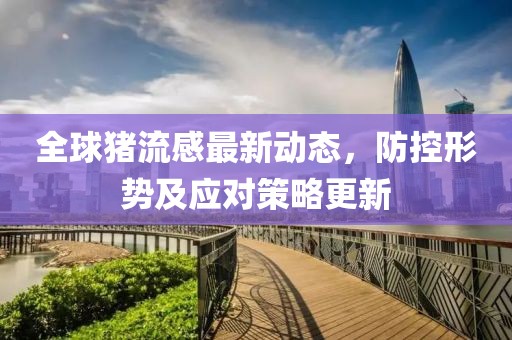 全球猪流感最新动态，防控形势及应对策略更新