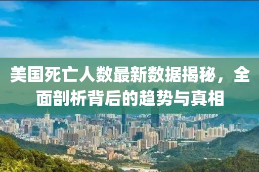 美国死亡人数最新数据揭秘，全面剖析背后的趋势与真相
