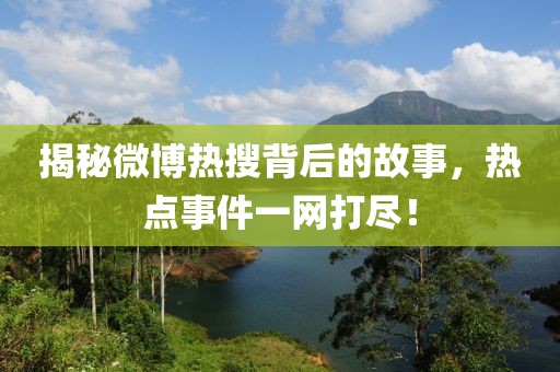 揭秘微博热搜背后的故事，热点事件一网打尽！