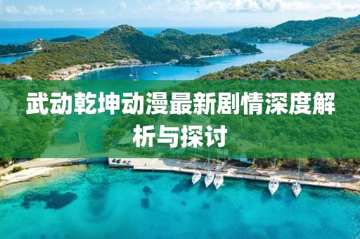 武动乾坤动漫最新剧情深度解析与探讨