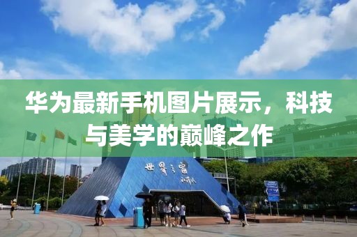 华为最新手机图片展示，科技与美学的巅峰之作