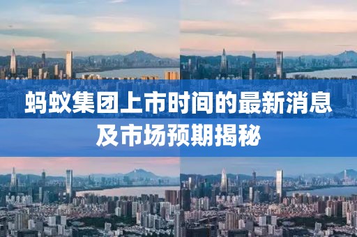 蚂蚁集团上市时间的最新消息及市场预期揭秘