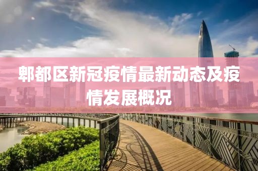 郫都区新冠疫情最新动态及疫情发展概况
