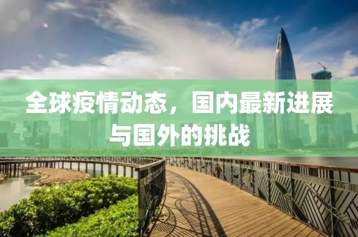全球疫情动态，国内最新进展与国外的挑战