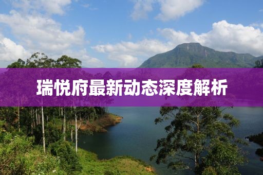 瑞悦府最新动态深度解析