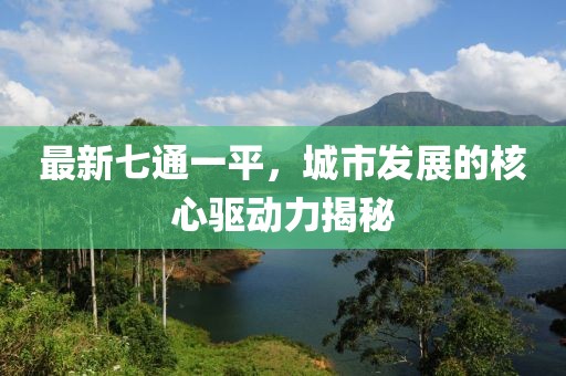 最新七通一平，城市发展的核心驱动力揭秘
