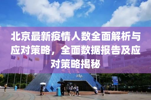 北京最新疫情人数全面解析与应对策略，全面数据报告及应对策略揭秘