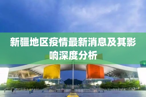 新疆地区疫情最新消息及其影响深度分析