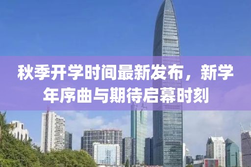 秋季开学时间最新发布，新学年序曲与期待启幕时刻