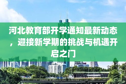 河北教育部开学通知最新动态，迎接新学期的挑战与机遇开启之门