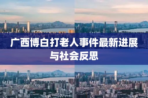 广西博白打老人事件最新进展与社会反思