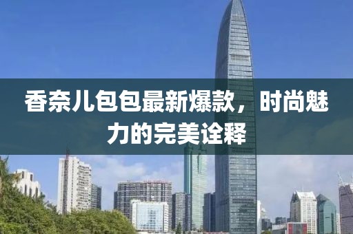 香奈儿包包最新爆款，时尚魅力的完美诠释