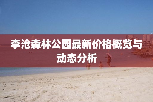 李沧森林公园最新价格概览与动态分析