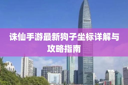 诛仙手游最新狗子坐标详解与攻略指南