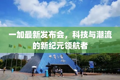一加最新发布会，科技与潮流的新纪元领航者