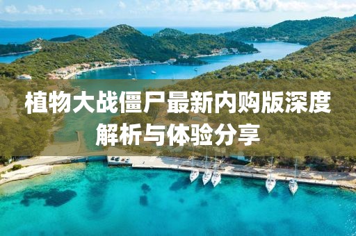 植物大战僵尸最新内购版深度解析与体验分享