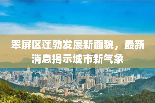 翠屏区蓬勃发展新面貌，最新消息揭示城市新气象