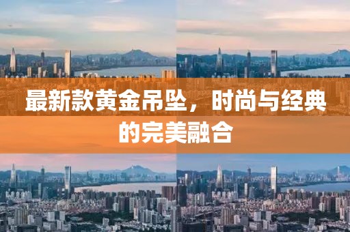 最新款黄金吊坠，时尚与经典的完美融合