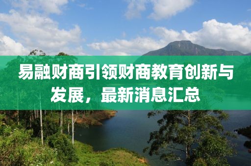 易融财商引领财商教育创新与发展，最新消息汇总