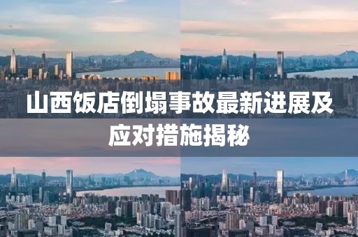 山西饭店倒塌事故最新进展及应对措施揭秘