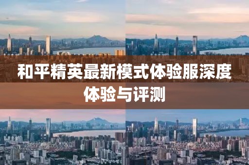 和平精英最新模式体验服深度体验与评测