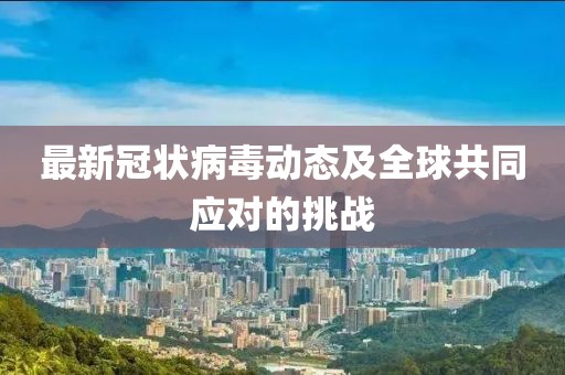 最新冠状病毒动态及全球共同应对的挑战