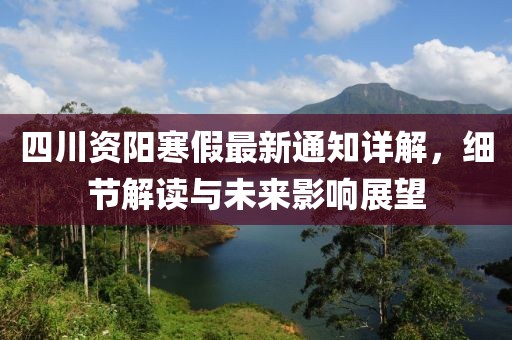 四川资阳寒假最新通知详解，细节解读与未来影响展望