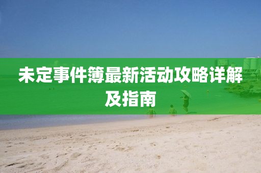 未定事件簿最新活动攻略详解及指南