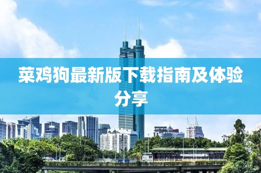 菜鸡狗最新版下载指南及体验分享