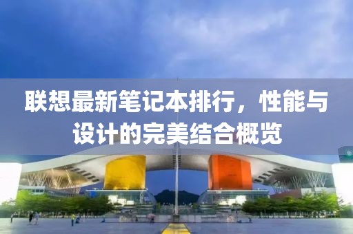 联想最新笔记本排行，性能与设计的完美结合概览