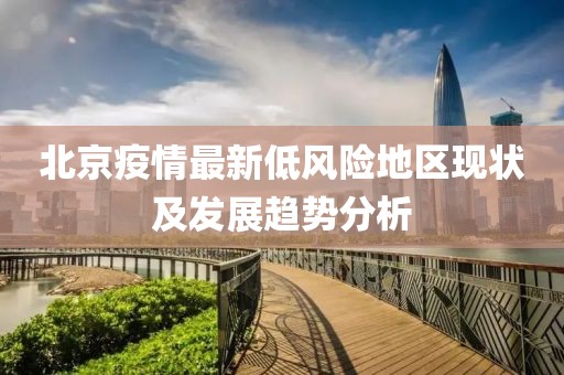 北京疫情最新低风险地区现状及发展趋势分析