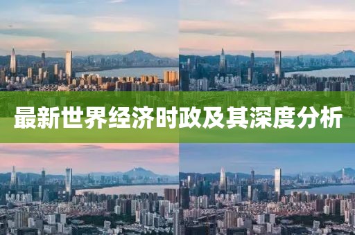 最新世界经济时政及其深度分析