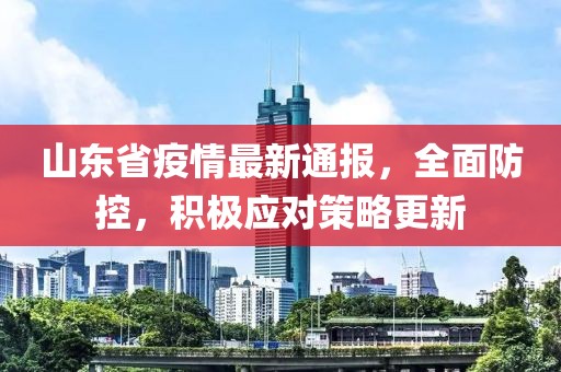 山东省疫情最新通报，全面防控，积极应对策略更新