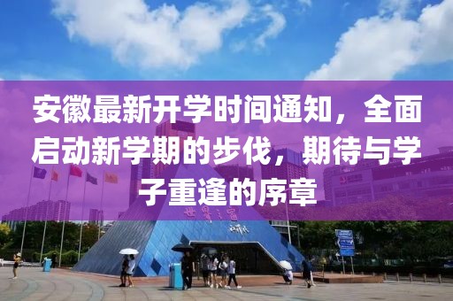 安徽最新开学时间通知，全面启动新学期的步伐，期待与学子重逢的序章